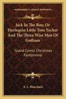 Jack In The Box; Or Harlequin Little Tom Tucker And The Three Wise Men Of Gotham: Grand Comic Christmas Pantomime 0548509506 Book Cover