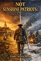 NOT SUNSHINE PATRIOTS:: True Courage in the American Revolution B0GZH85VY7 Book Cover