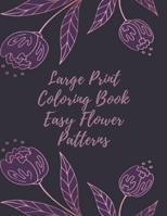 Large Print Coloring Book Easy Flower Patterns: An Adult Coloring Book with Bouquets, Wreaths, Swirls, Patterns, Decorations, Inspirational Designs, and Much More! B08R3876TP Book Cover