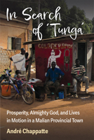 In Search of Tunga: Prosperity, Almighty God, and Lives in Motion in a Malian Provincial Town 0472055658 Book Cover
