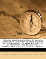 Tr�bner's Bibliographical Guide To American Literature: A Classed List Of Books Published In The United States Of America During The Last Forty Years. With Bibliographical Introduction, Notes, And Alp 1172717346 Book Cover