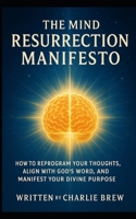 The Mind Resurrection Manifesto: Mindset Meets Scripture: Transform Your Life Through God’s Truth – A Neuroscience-Based Guide to Walking in Purpose B0F3XYGN2W Book Cover