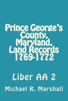 Prince George's County, Maryland, Land Records 1769-1772: Liber AA 2 1974636119 Book Cover