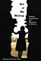 Not of My Making: Bullying, Scapegoating and Misconduct in Churches 098014910X Book Cover