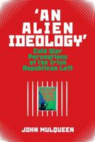 'An Alien Ideology': Cold War Perceptions of the Irish Republican Left 1800854730 Book Cover