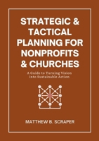 Strategic and Tactical Planning for Nonprofits and Churches: A How-To Guide for Visionaries and Leaders 1300509775 Book Cover