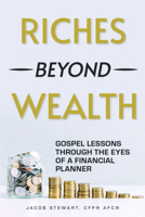 Riches Beyond Wealth: Gospel Lessons Through the Eyes of a Financial Planner 1636986978 Book Cover