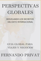 Perspectivas Globales: Desvelando los Secretos del Éxito Internacional.: Una Guía Global para Viajes y Negocios Internacionales. (Spanish Edition) B0CTMCGJCZ Book Cover