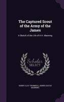 The Captured Scout Of The Army Of The James: A Sketch Of The Life Of Sergeant Henry H. Manning 3742844083 Book Cover