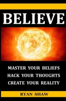 Believe: What you believe is what you receive. Change what you believe and change what you receive. B092CHCJGY Book Cover