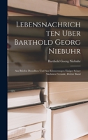 Lebensnachrichten Uber Barthold Georg Niebuhr: Aus Briefen Desselben Und Aus Erinnerungen Einiger Seiner N�chsten Freunde, Dritter Band 1017603308 Book Cover