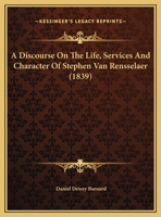 A Discourse on the Life, Services and Character of Stephen Van Rensselaer; Delivered Before the Albany Institute, April 15, 1839. With an Historical ... and Manor of Rensselaerwyck, in an Appendix 0526858605 Book Cover
