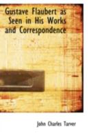 Gustave Flaubert As Seen in His Own Works and Correspondence 1016656726 Book Cover