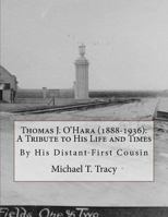 Thomas J. O'Hara (1888-1936): A Tribute to His Life and Times: By His Distant First Cousin 1548052647 Book Cover