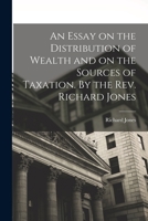 An Essay on the Distribution of Wealth and on the Sources of Taxation. By the Rev. Richard Jones 1017565740 Book Cover