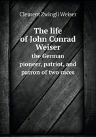 The Life of John Conrad Weiser the German Pioneer, Patriot, and Patron of Two Races 5518837984 Book Cover