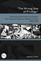 "The Wrong Side of Privilege" : Advocacy, Community, and Politics: The Collected Essays of Stephen J. Parks, 2000-2020 1646427173 Book Cover