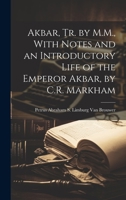 Akbar, Tr. by M.M., With Notes and an Introductory Life of the Emperor Akbar, by C.R. Markham 1021228001 Book Cover
