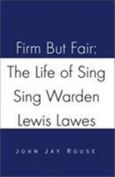 Firm But Fair: The Life of Sing Sing Warden Lewis Lawes 0738826650 Book Cover