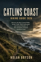 CATLINS COAST HIKING GUIDE 2026: Discover the Best Coastal Walks, Scenic Trails, Wild Landscapes, and Natural Wonders of New Zealand’s Untamed Southern Coast (The Trail Explorer Hiking Guide Series) B0HJ8SLWXY Book Cover