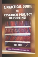 A PRACTICAL GUIDE TO RESEARCH PROJECT REPORTING B0BZFP38RH Book Cover