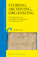 Storing, Archiving, Organizing: The Changing Dynamics of Scholarly Information Management in Post-Reformation Zurich 9004334734 Book Cover