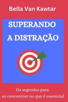 SUPERANDO A DISTRAÇÃO: Os segredos para se concentrar no que é essencial B0C9KV24WZ Book Cover