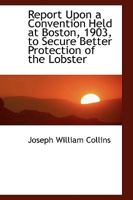Report Upon a Convention Held at Boston, 1903, to Secure Better Protection of the Lobster 0469418796 Book Cover