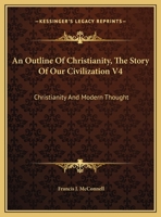 An Outline Of Christianity, The Story Of Our Civilization V4: Christianity And Modern Thought 0548389950 Book Cover