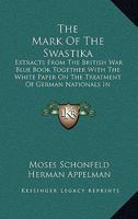 The Mark Of The Swastika: Extracts From The British War Blue Book Together With The White Paper On The Treatment Of German Nationals In Germany 1163167452 Book Cover