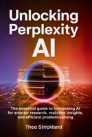 UNLOCKING PERPLEXITY AI: The Essential Guide to Harnessing AI for Smarter Research, Real-Time Insights, and Efficient Problem-Solving B0FQCH3QVG Book Cover