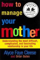 How to Manage Your Mother: Understanding the Most Difficult, Complicated, and Fascinating Relationship in Your Life 0060393343 Book Cover