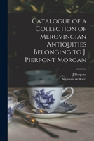 Catalogue of a Collection of Merovingian Antiquities Belonging to J. Pierpont Morgan 1016840403 Book Cover