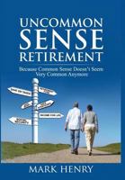 Uncommon Sense Retirement: Because Common Sense Doesn't Seem Very Common Anymore 1939758521 Book Cover