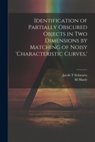 Identification of Partially Obscured Objects in two Dimensions by Matching of Noisy 'characteristic Curves, ' 1021233188 Book Cover