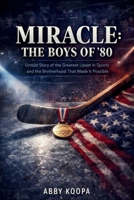 MIRACLE: THE BOYS OF '80: Untold Story of the Greatest Upset in Sports and the Brotherhood That Made It Possible B0GJR7QBP3 Book Cover