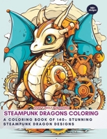 Steampunk Dragons Coloring: A Coloring Book of 140+ Stunning Steampunk Dragon Designs: Steampunk Coloring book for Beginners - Coloring for Growth ... - Coloring for Relaxation and Stress Relief B0CN95TNCL Book Cover