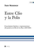Entre Clio y La Polis: Conocimiento Historico y Representaciones del Pasado En El Rio de La Plata (1830-1860) 9871354142 Book Cover