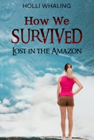How We Survived: Lost in the Amazon: A Thrilling Adventure Book for preteens and teens ages 11-16 B0BYR12P4Y Book Cover