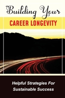 Building Your Career Longevity: Helpful Strategies For Sustainable Success: Essential Skills For Work B09CL19M2C Book Cover