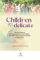 Children are delicate: Practical Manual of intercession for our Children to protect them from the attacks of the Enemy 2982392127 Book Cover