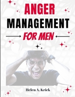 Anger Management For Men: A Comprehensive Guide To Take Control Of Anger By Identifying Triggers And Mastering Your Emotions To Overcome Explosive Anger B0CT5M9KMQ Book Cover