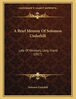 A Brief Memoir Of Solomon Underhill: Late Of Westbury, Long Island 1164517929 Book Cover