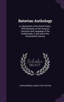 Batavian Anthology; or, Specimens of the Dutch Poets; With Remarks on the Poetical Literature and Language of the Netherlands, to the End of the Seventeenth Century 1146636636 Book Cover