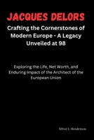 Jacques Delors: Crafting the Cornerstones of Modern Europe - A Legacy Unveiled at 98: Exploring the Life, Net Worth, and Enduring Impa B0CR6PPXSK Book Cover