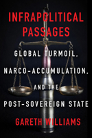 Infrapolitical Passages: Global Turmoil, Narco-Accumulation, and the Post-Sovereign State 0823289893 Book Cover