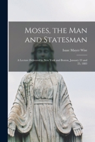 Moses, the Man and Statesman: A Lecture Delivered in New York and Boston, January 23 and 25, 1883 1014831105 Book Cover