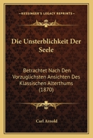 Die Unsterblichkeit Der Seele: Betrachtet Nach Den Vorzuglichsten Ansichten Des Klassischen Alterthums (1870) 1161132619 Book Cover