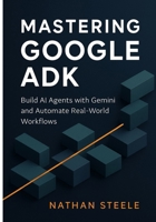 Mastering Google ADK: Build AI Agents with Gemini and Automate Real-World Workflows B0FDQH2L8M Book Cover