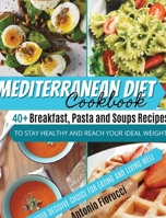 Mediterranean Diet Cookbook: 40+ Breakfast, Pasta and Soups Recipes To Stay Healthy and Reach Your Ideal Weight. Your Decisive Choice for Eating and Living Well 180120540X Book Cover